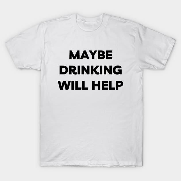 Maybe Drinking Will Help T-Shirt by Word and Saying